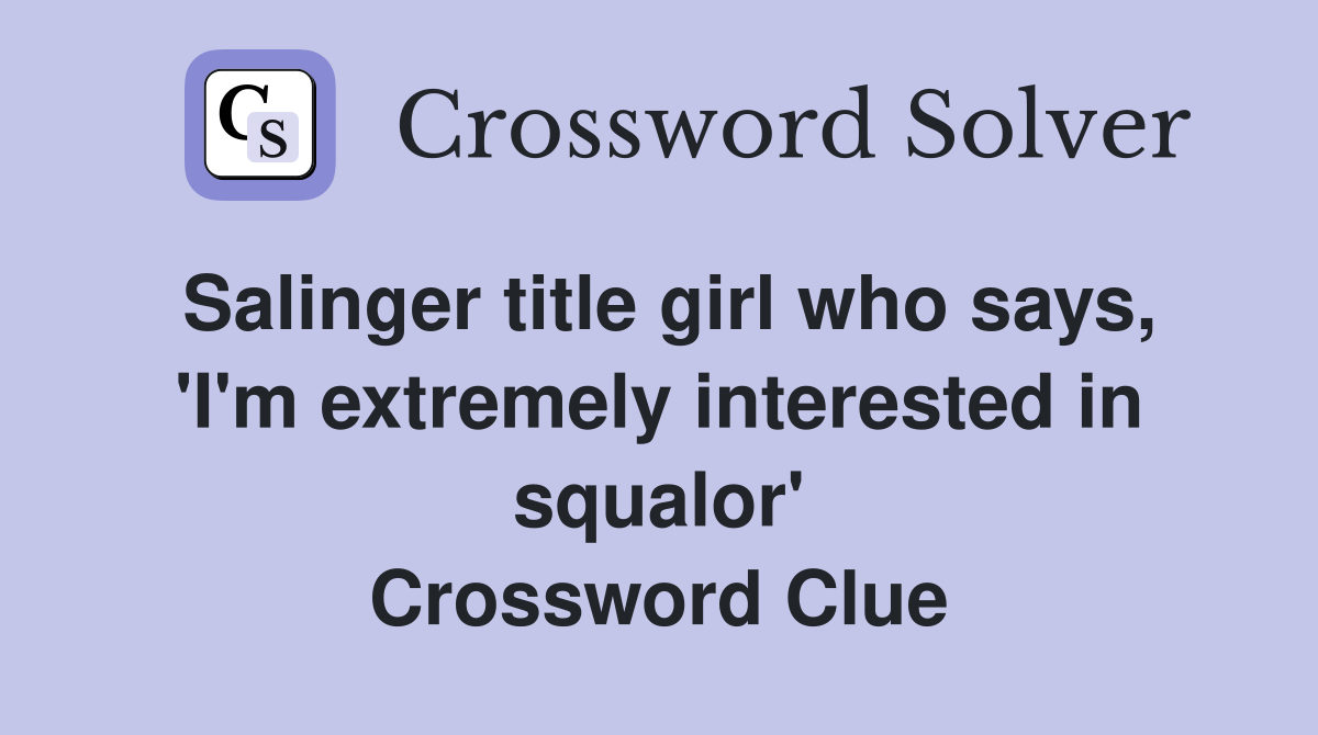 Salinger title girl who says, 'I'm extremely interested in squalor' Crossword Clue