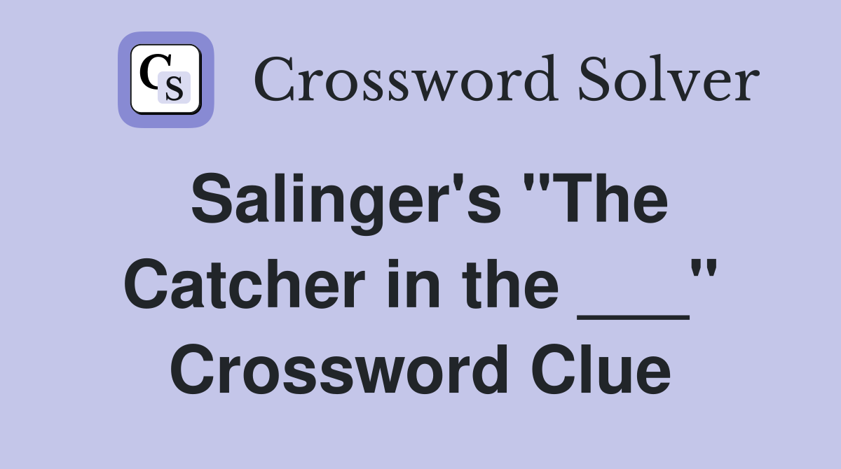 Salinger's "The Catcher in the ___" Crossword Clue