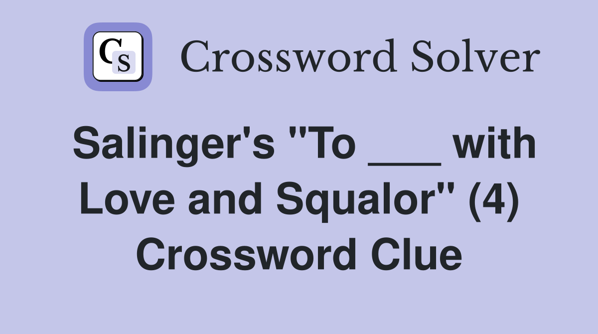 Salinger's "To ___ with Love and Squalor" (4) Crossword Clue