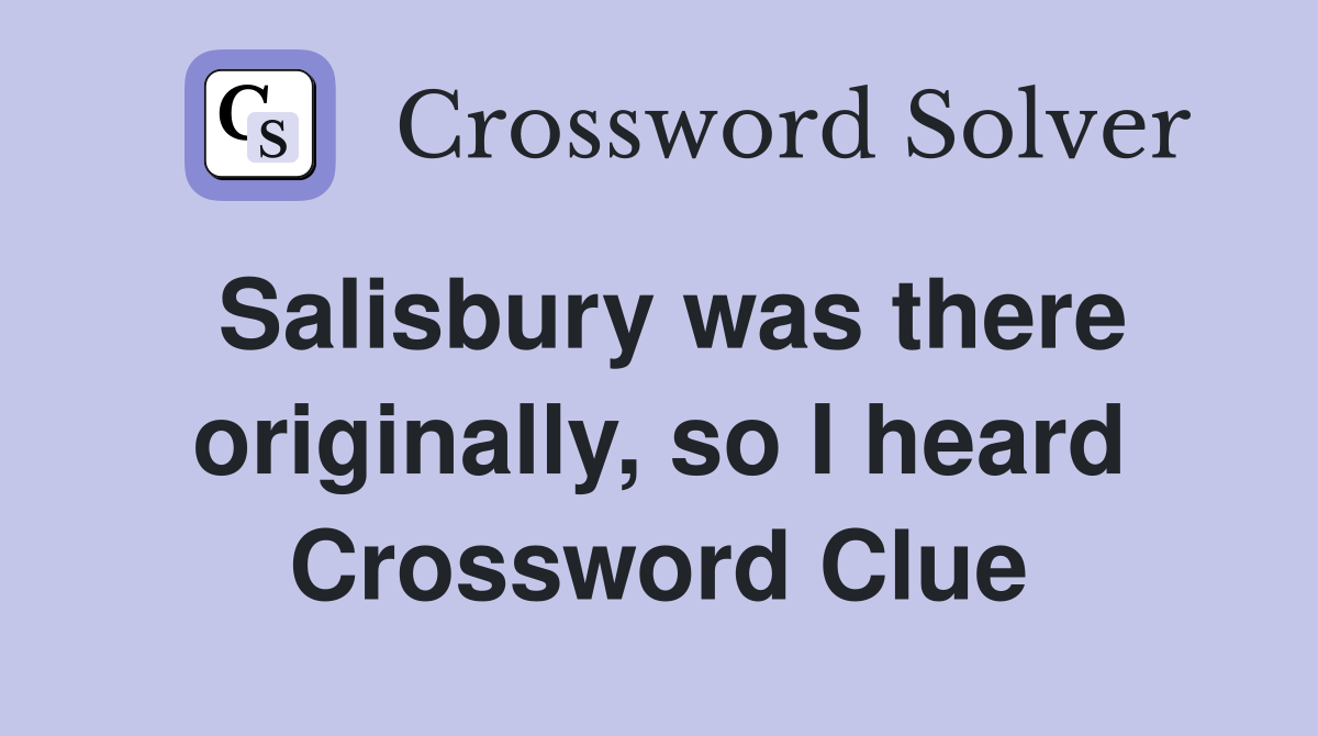 Salisbury was there originally, so I heard Crossword Clue