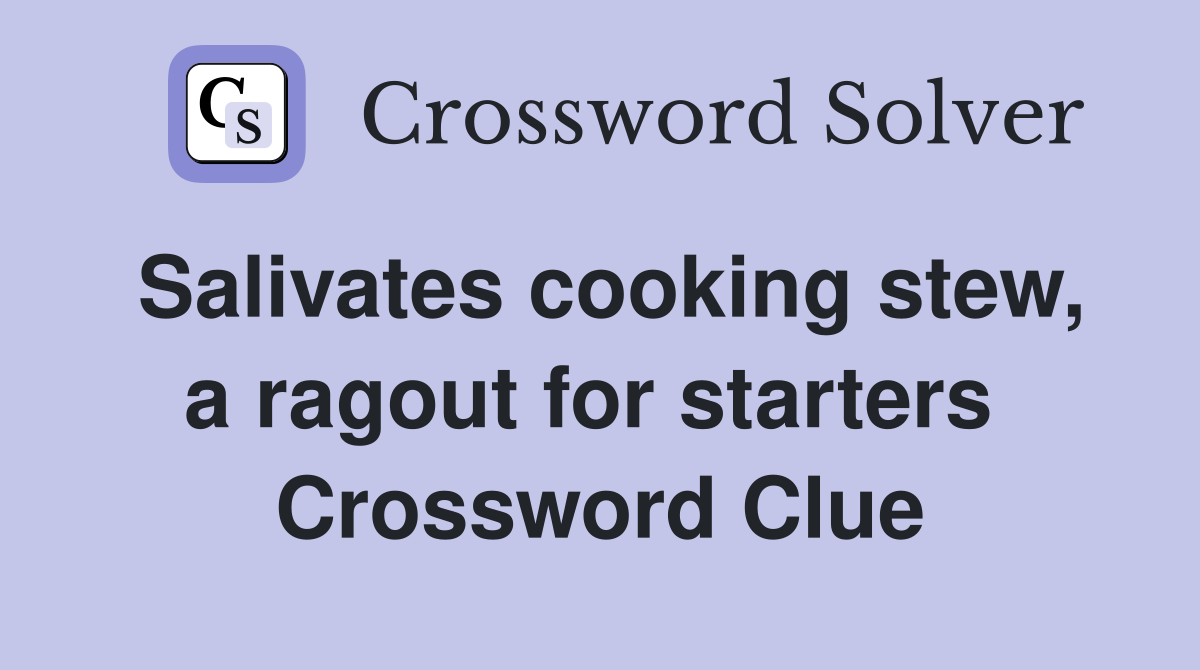 Salivates cooking stew, a ragout for starters  Crossword Clue