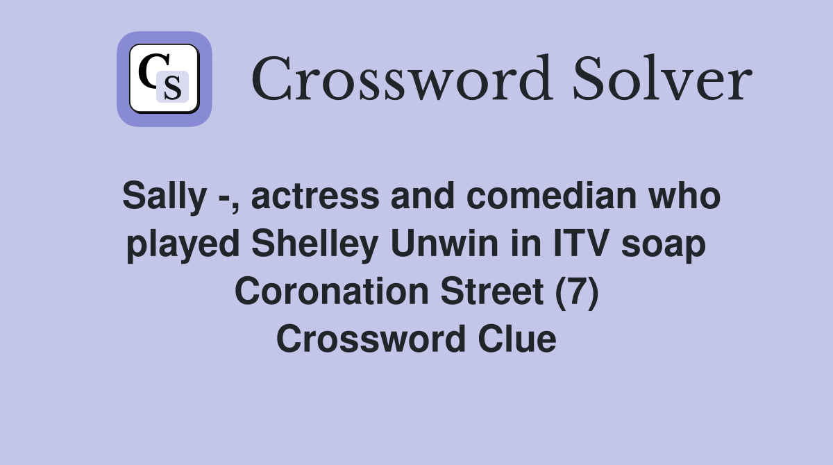 Sally -, actress and comedian who played Shelley Unwin in ITV soap Coronation Street (7) Crossword Clue