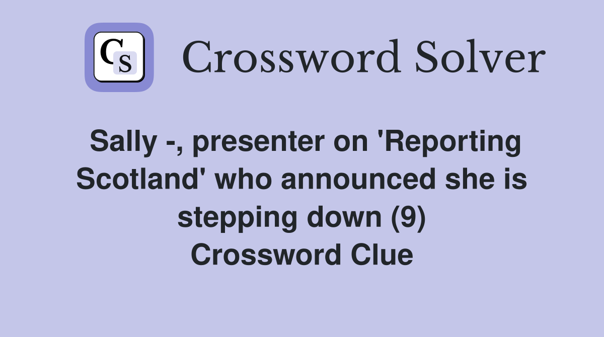 Sally -, presenter on 'Reporting Scotland' who announced she is stepping down (9) Crossword Clue