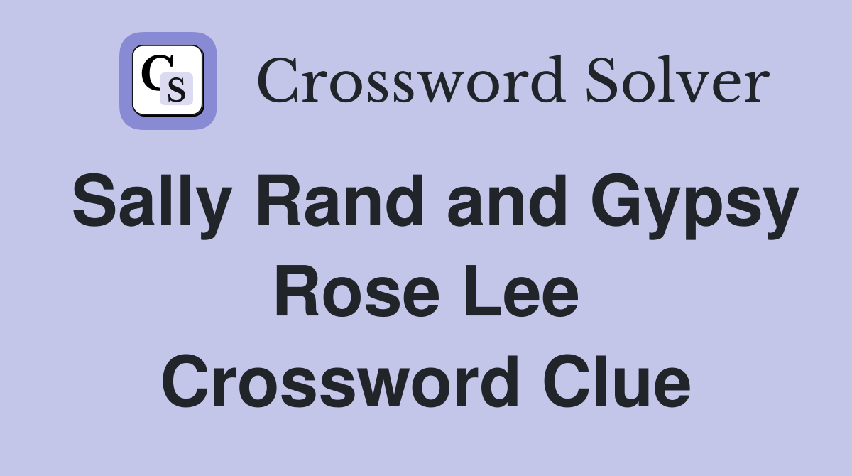 Sally Rand and Gypsy Rose Lee Crossword Clue