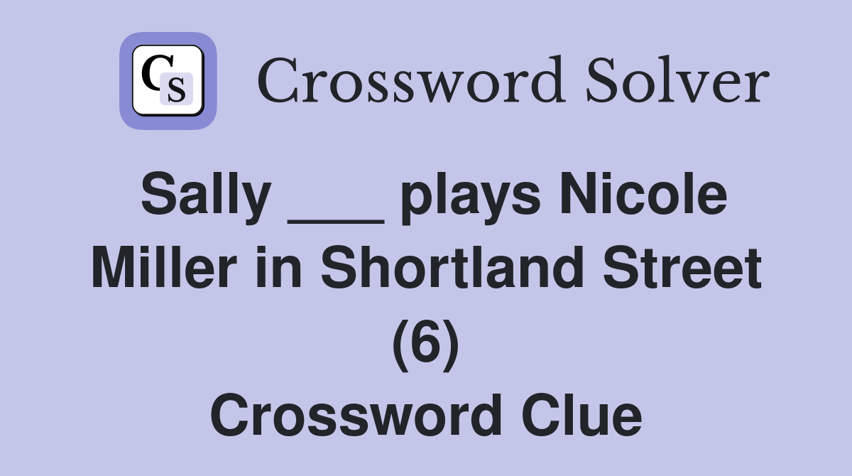 Sally ___ plays Nicole Miller in Shortland Street (6) Crossword Clue