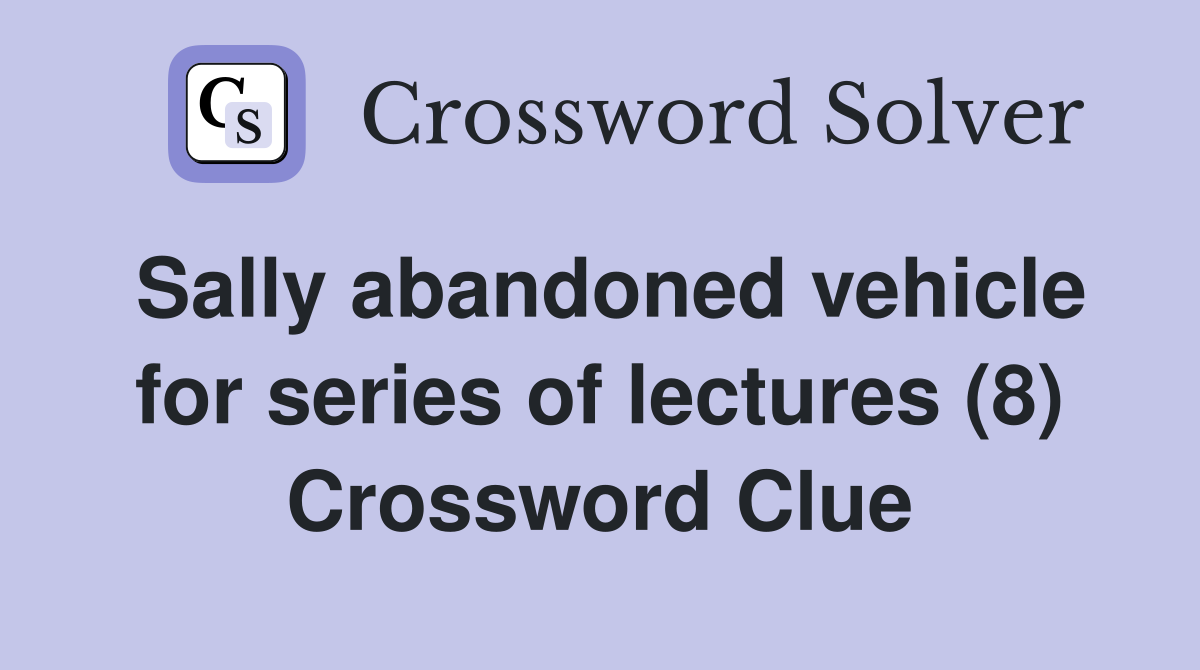 Sally abandoned vehicle for series of lectures (8) Crossword Clue