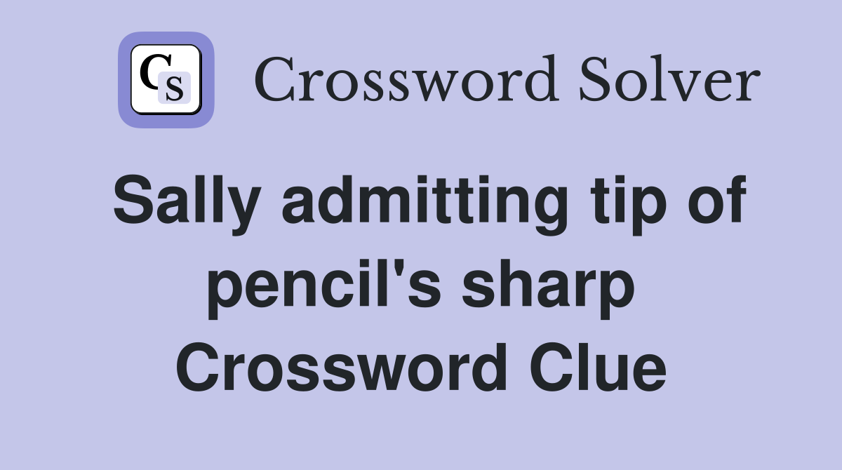 Sally admitting tip of pencil's sharp Crossword Clue