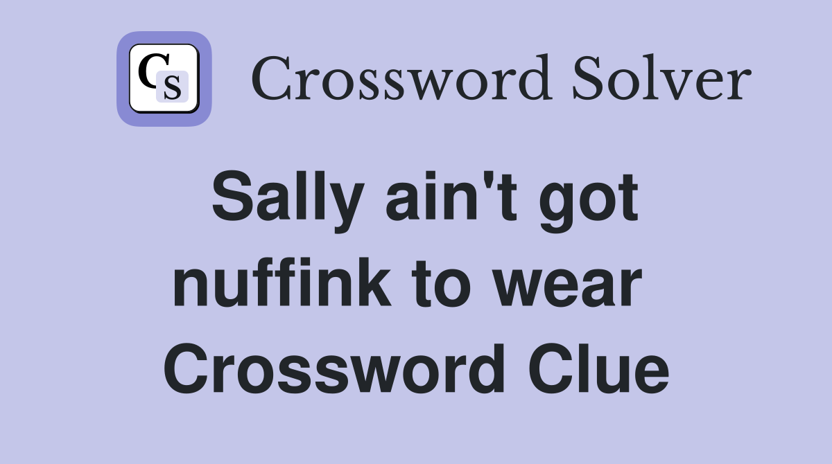 Sally ain't got nuffink to wear  Crossword Clue