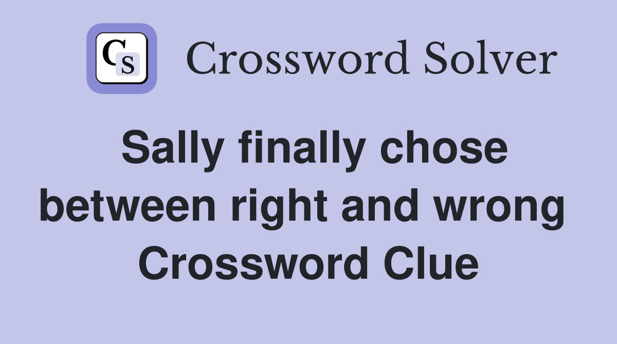 Sally finally chose between right and wrong  Crossword Clue