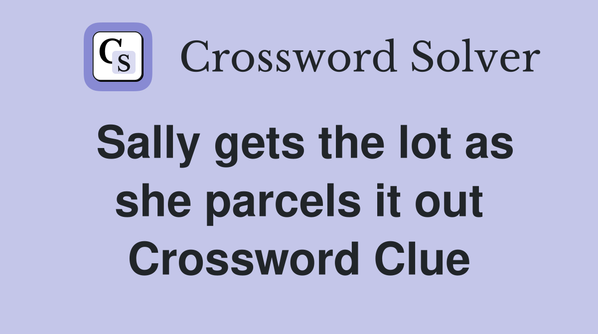 Sally gets the lot as she parcels it out Crossword Clue