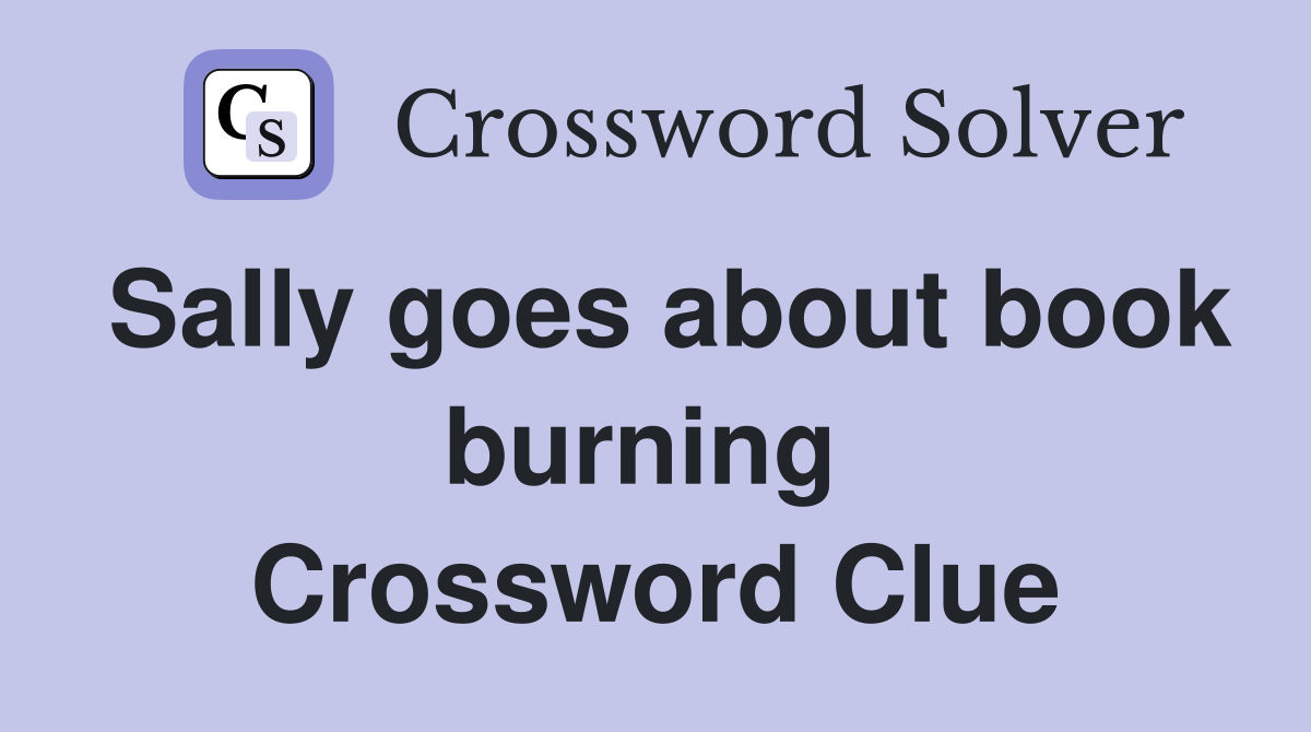 Sally goes about book burning  Crossword Clue