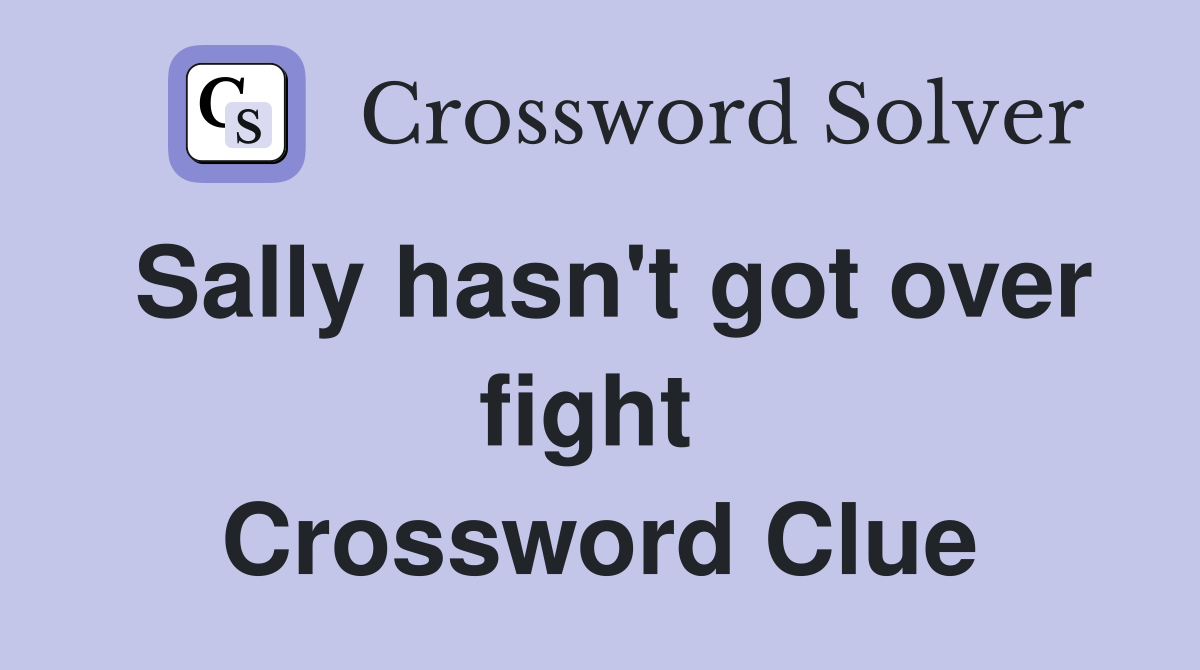 Sally hasn't got over fight  Crossword Clue