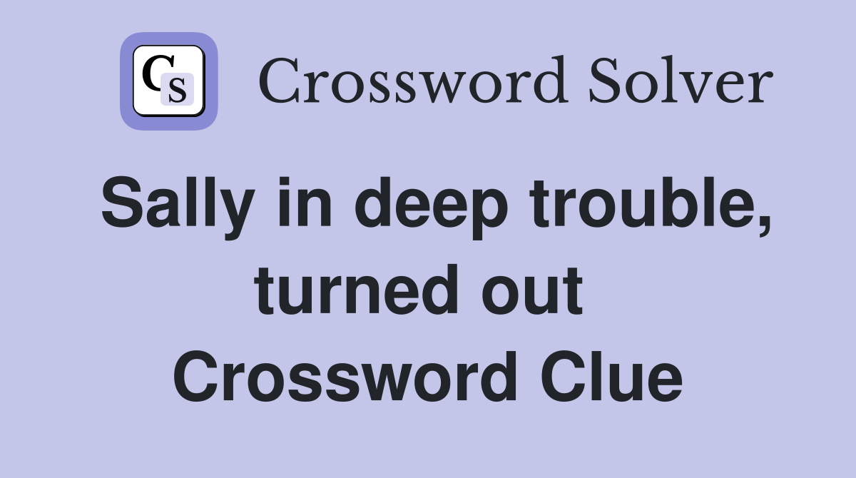 Sally in deep trouble, turned out  Crossword Clue