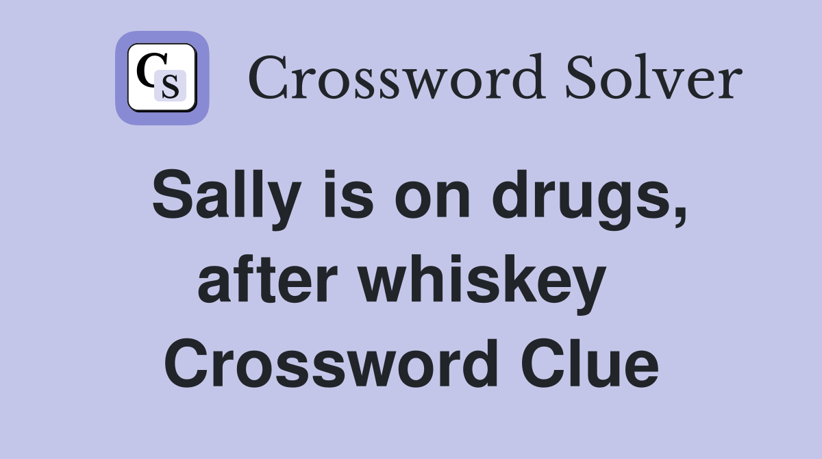Sally is on drugs, after whiskey  Crossword Clue