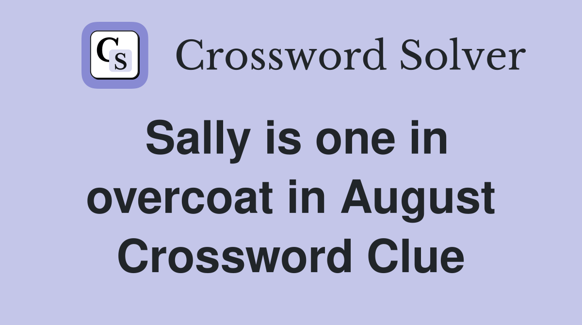 Sally is one in overcoat in August Crossword Clue