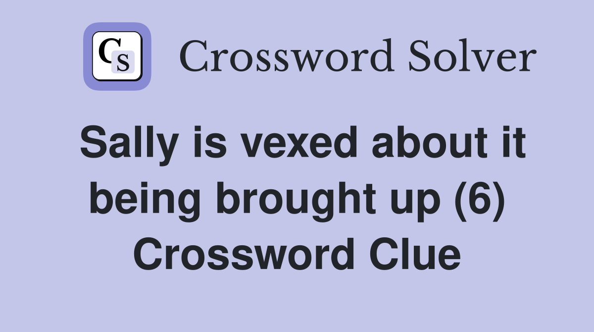Sally is vexed about it being brought up (6) Crossword Clue