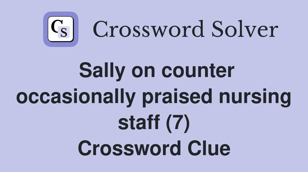 Sally on counter occasionally praised nursing staff (7) Crossword Clue
