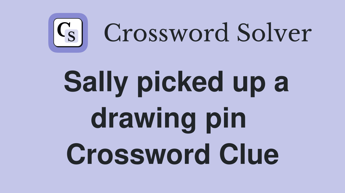 Sally picked up a drawing pin  Crossword Clue