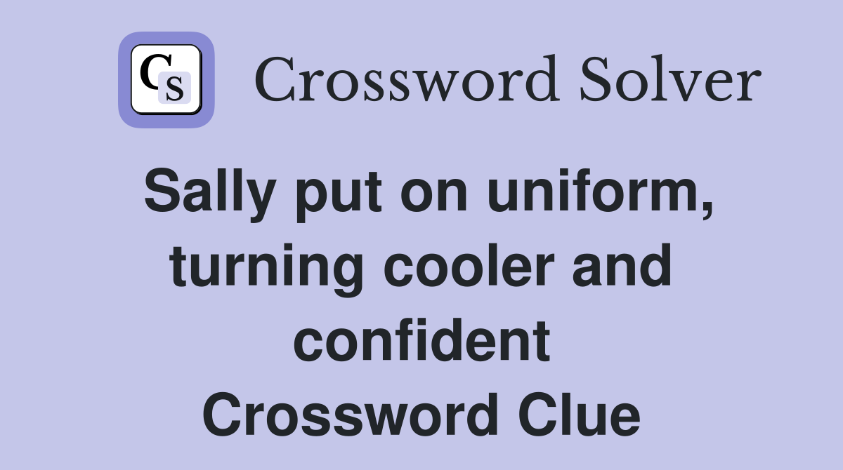 Sally put on uniform, turning cooler and confident Crossword Clue