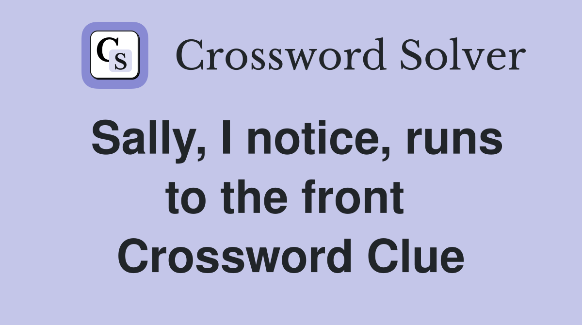 Sally, I notice, runs to the front  Crossword Clue