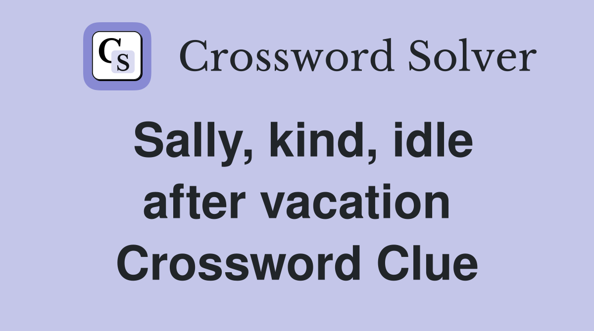 Sally, kind, idle after vacation Crossword Clue