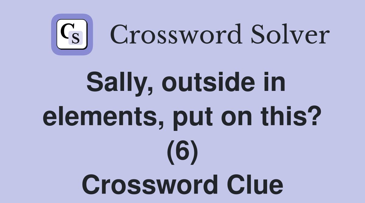 Sally, outside in elements, put on this? (6) Crossword Clue