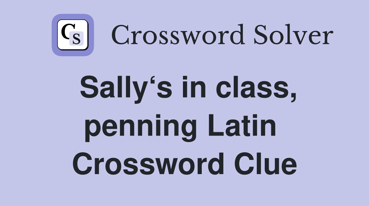 Sally‘s in class, penning Latin  Crossword Clue