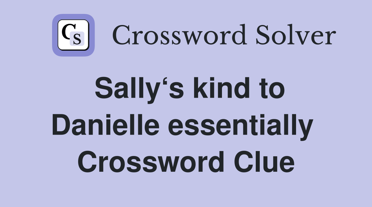 Sally‘s kind to Danielle essentially  Crossword Clue