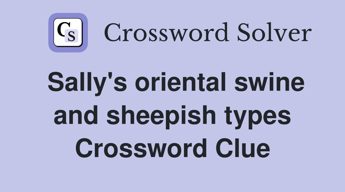 Sally's oriental swine and sheepish types Crossword Clue