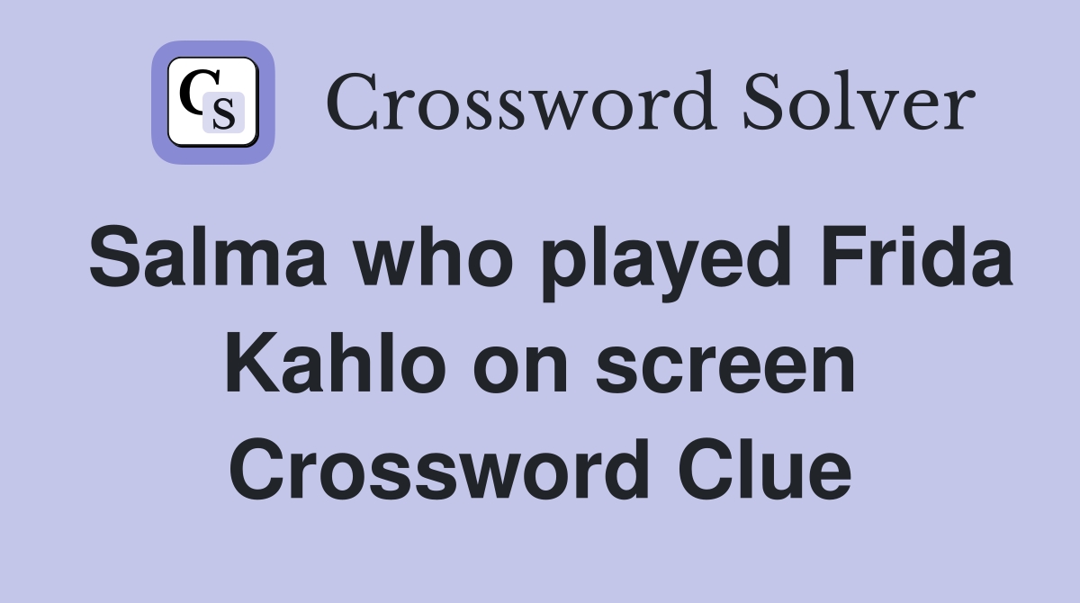 Salma who played Frida Kahlo on screen Crossword Clue