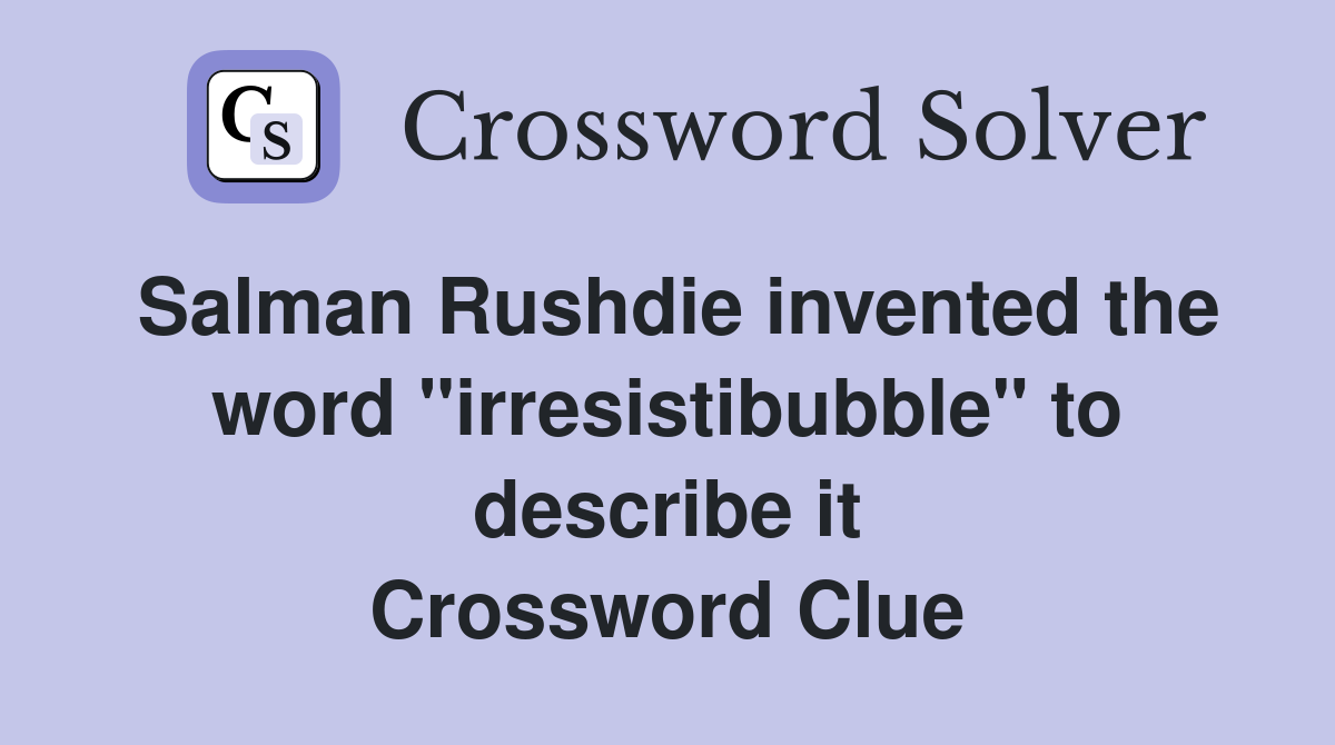 Salman Rushdie invented the word "irresistibubble" to describe it Crossword Clue