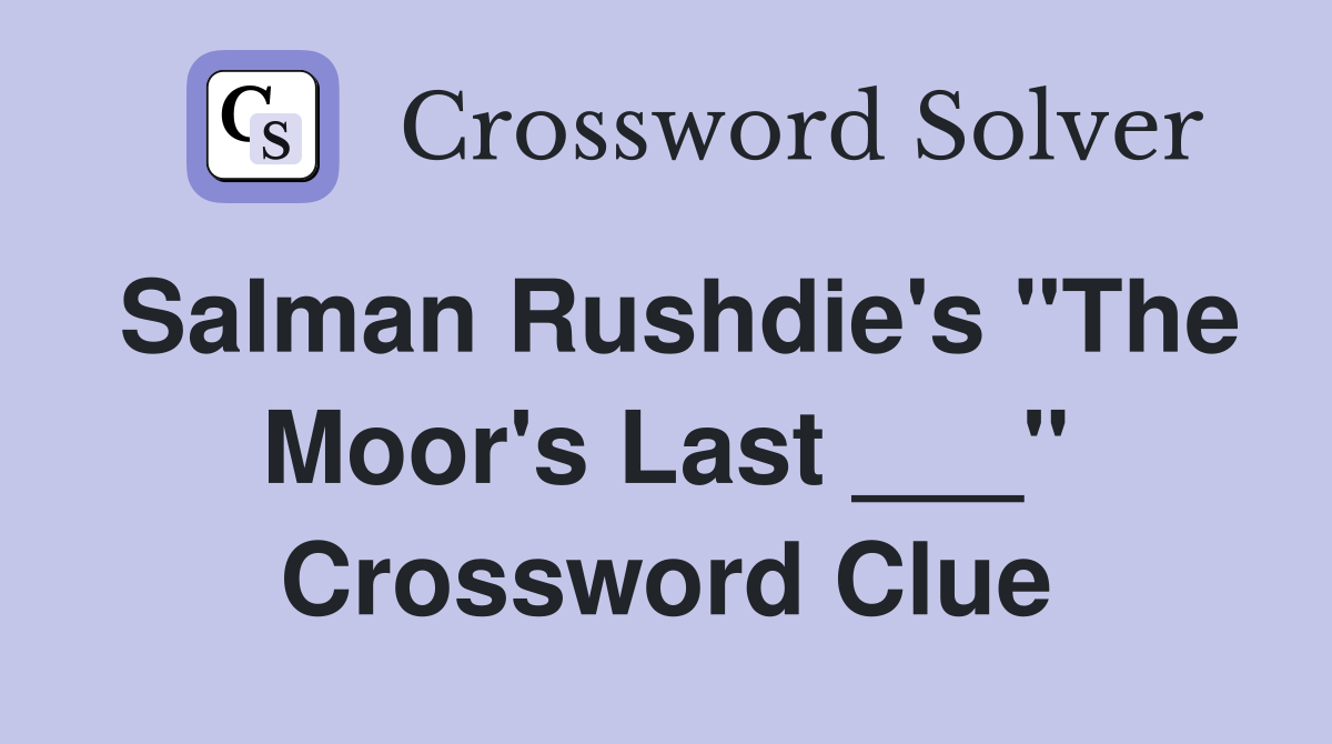 Salman Rushdie's "The Moor's Last ___" Crossword Clue