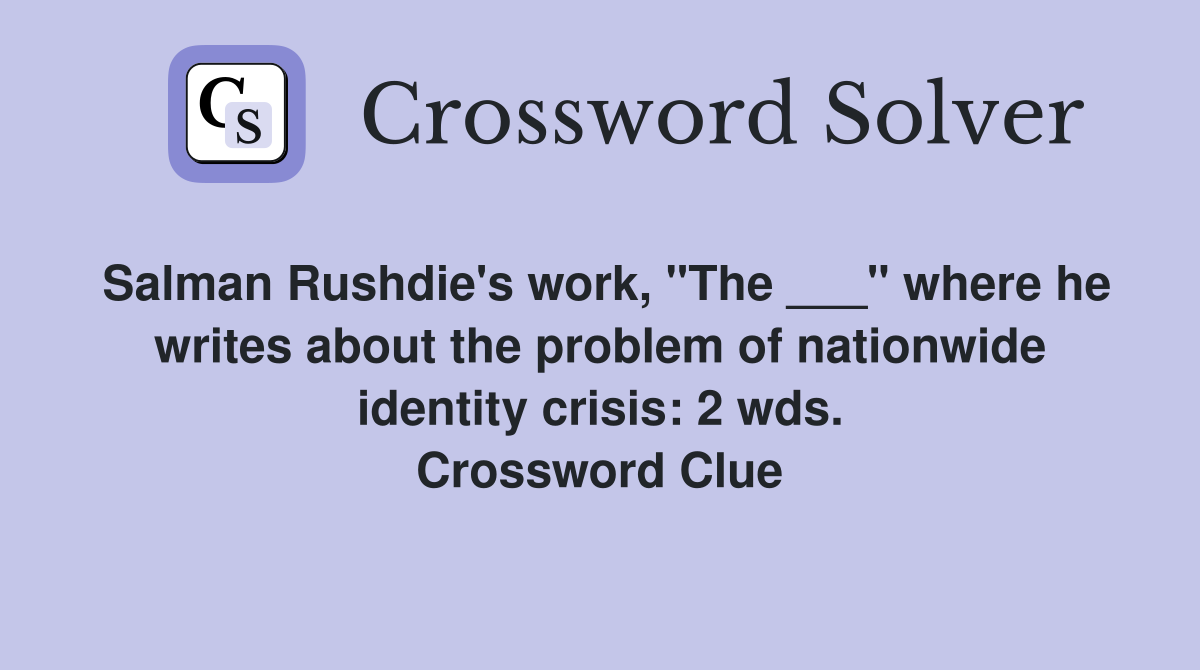 Salman Rushdie's work, "The ___" where he writes about the problem of nationwide identity crisis: 2 wds. Crossword Clue