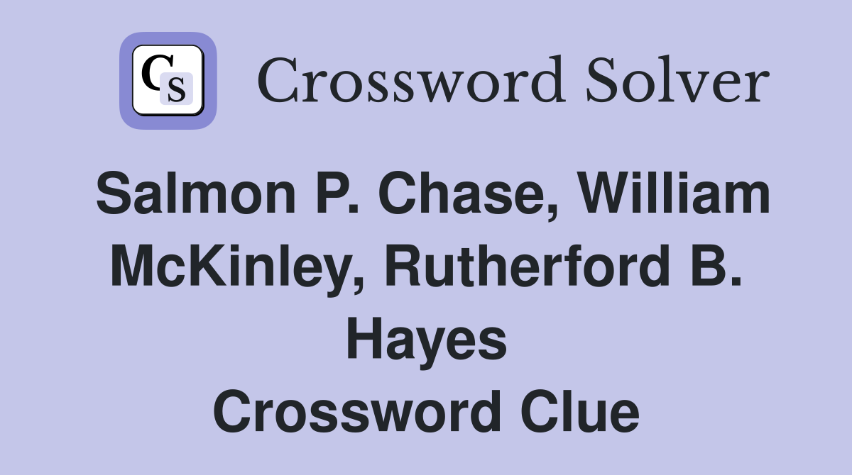 Salmon P. Chase, William McKinley, Rutherford B. Hayes Crossword Clue