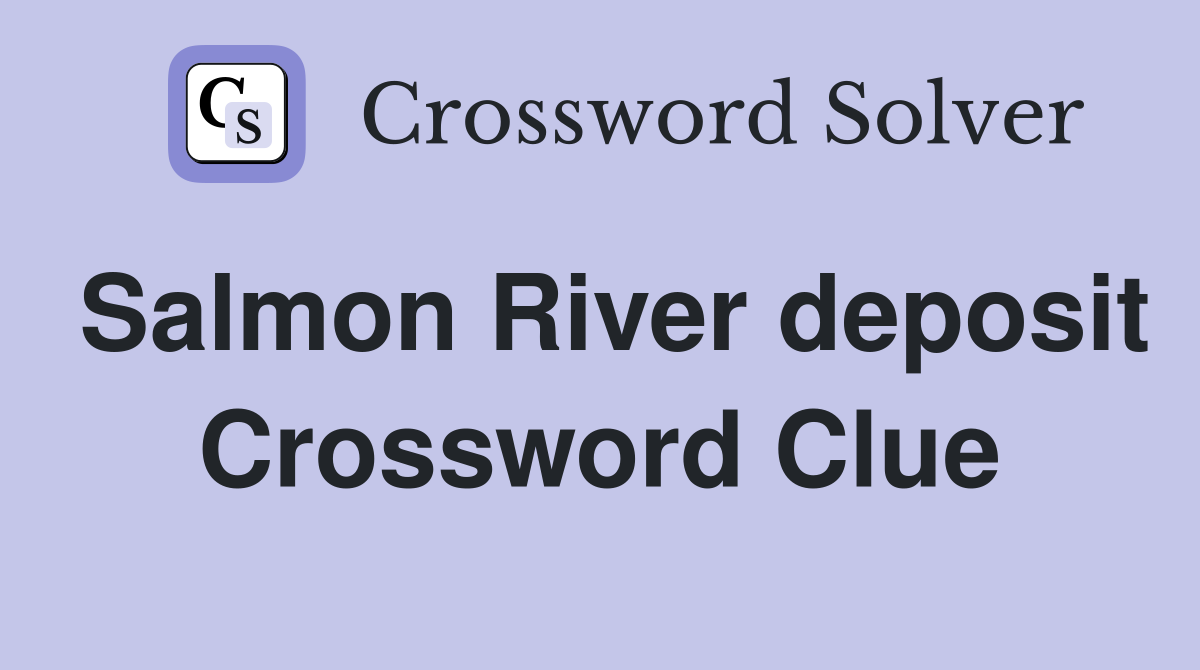 Salmon River deposit Crossword Clue