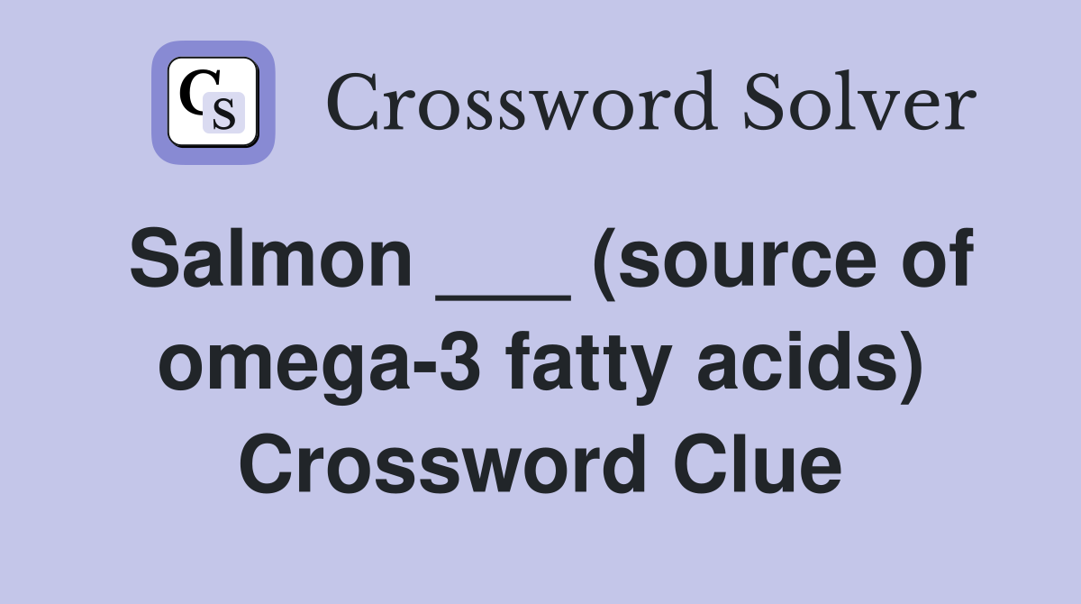 Salmon ___ (source of omega-3 fatty acids) Crossword Clue