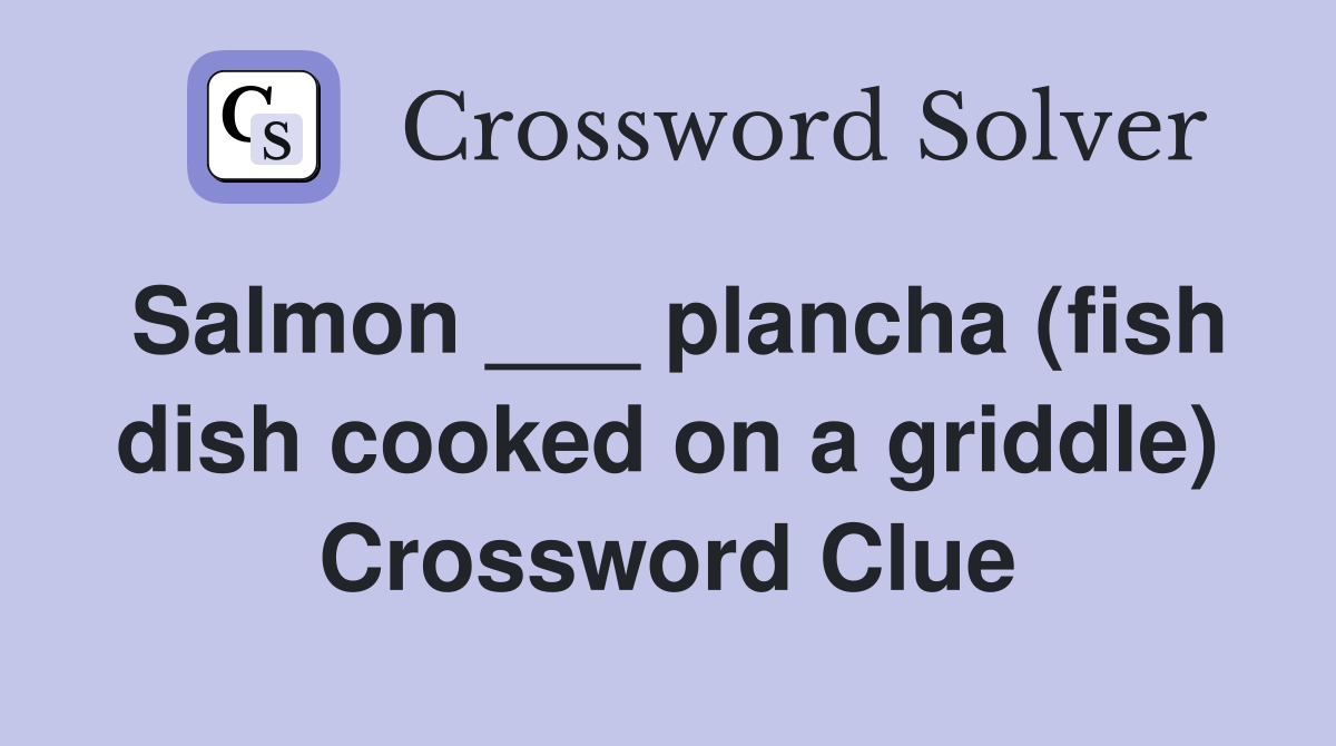 Salmon ___ plancha (fish dish cooked on a griddle) Crossword Clue