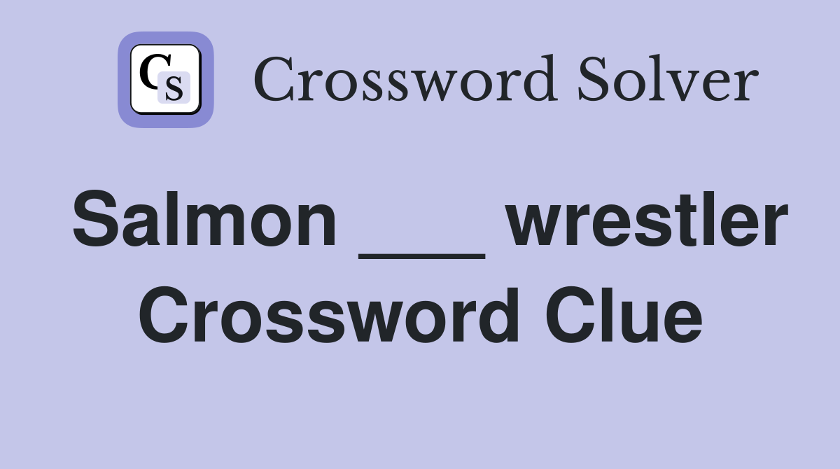 Salmon ___ wrestler Crossword Clue