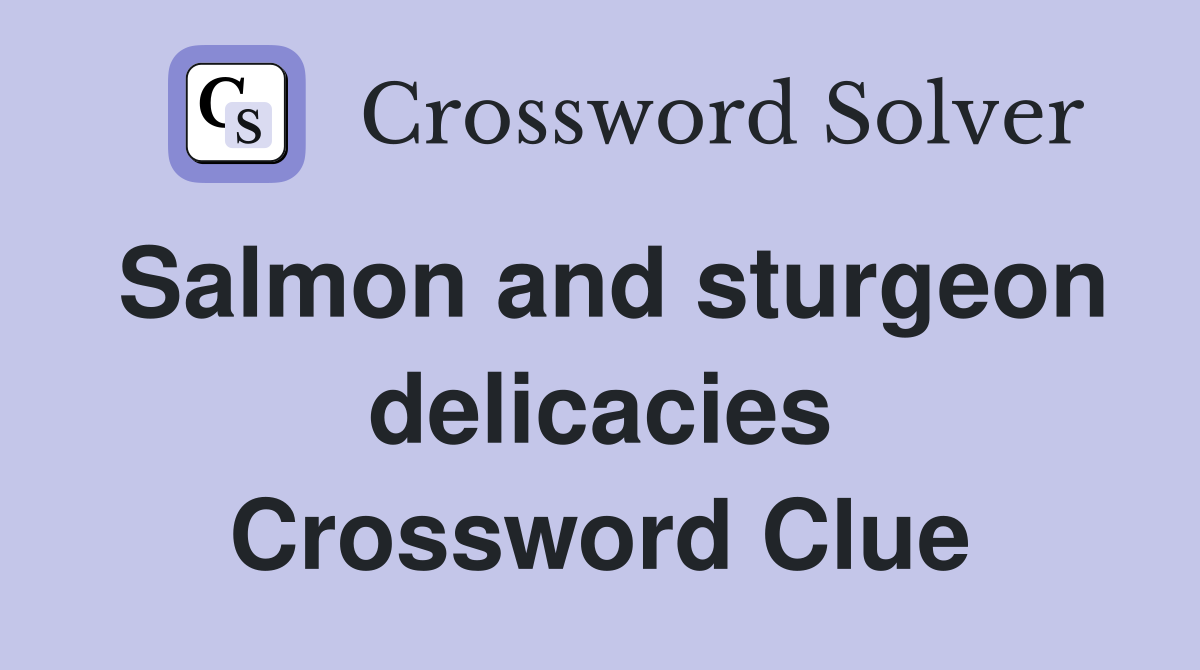 Salmon and sturgeon delicacies Crossword Clue
