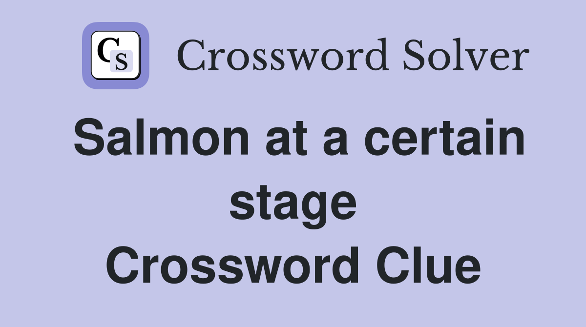 Salmon at a certain stage Crossword Clue