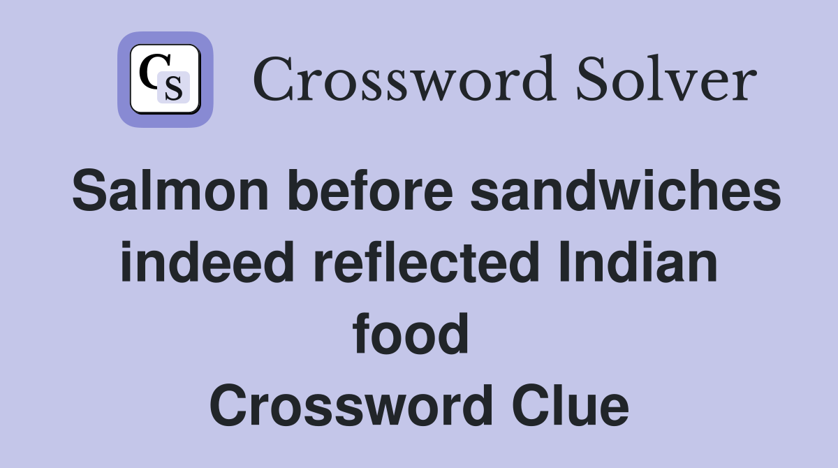 Salmon before sandwiches indeed reflected Indian food  Crossword Clue
