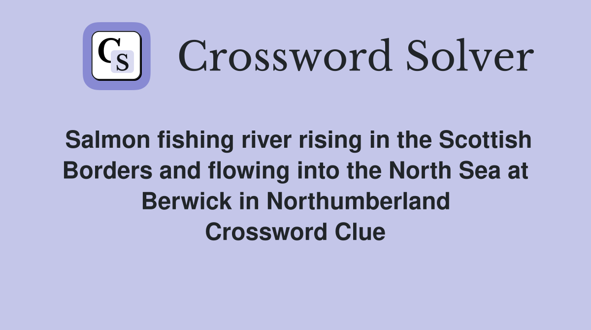 Salmon fishing river rising in the Scottish Borders and flowing into the North Sea at Berwick in Northumberland Crossword Clue