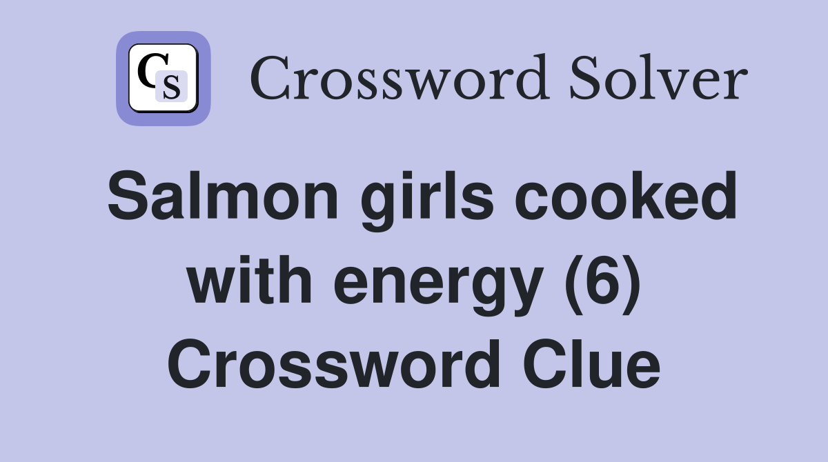 Salmon girls cooked with energy (6) Crossword Clue