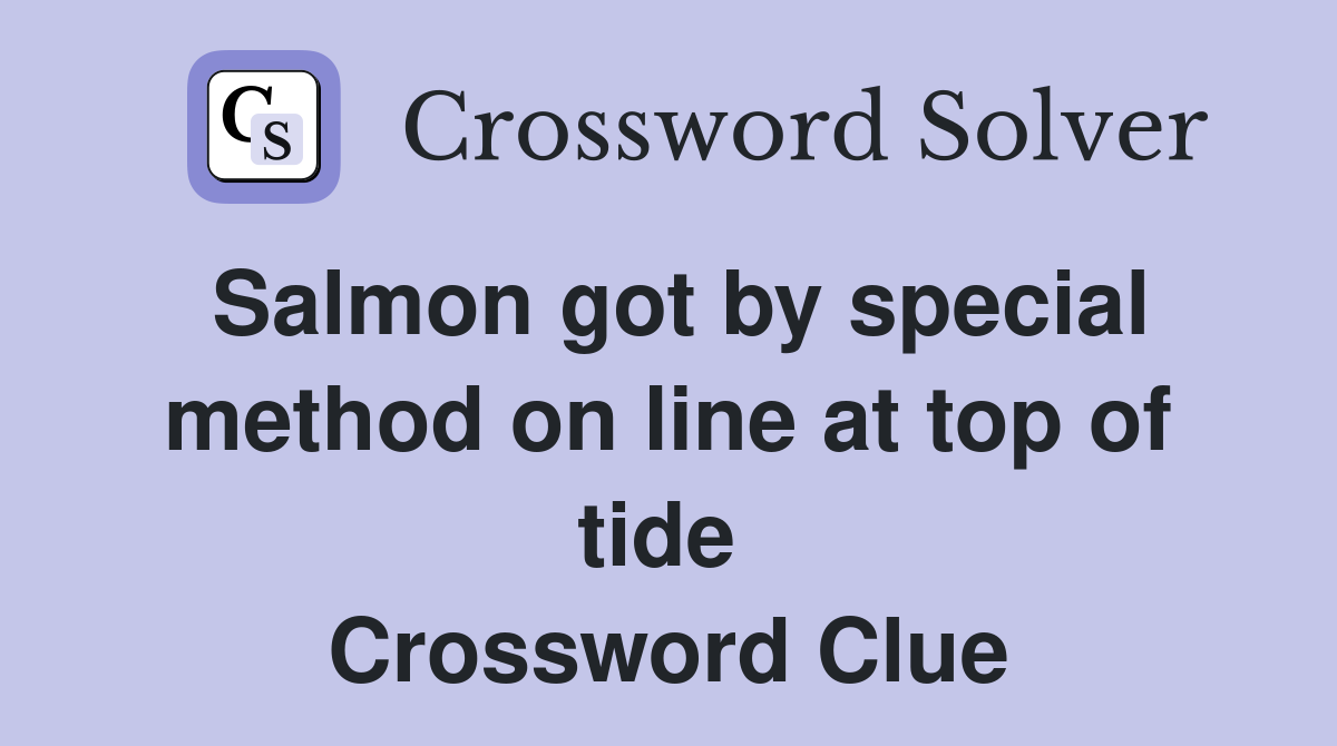 Salmon got by special method on line at top of tide  Crossword Clue