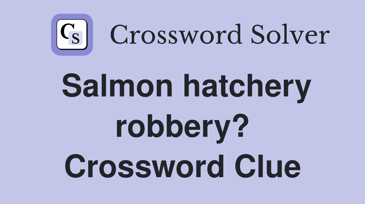 Salmon hatchery robbery? Crossword Clue