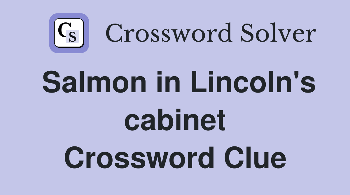 Salmon in Lincoln's cabinet Crossword Clue