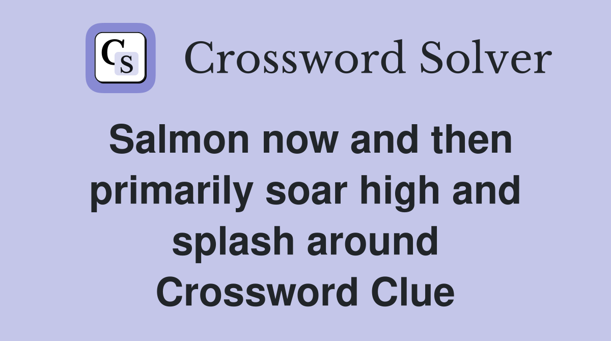 Salmon now and then primarily soar high and splash around Crossword Clue