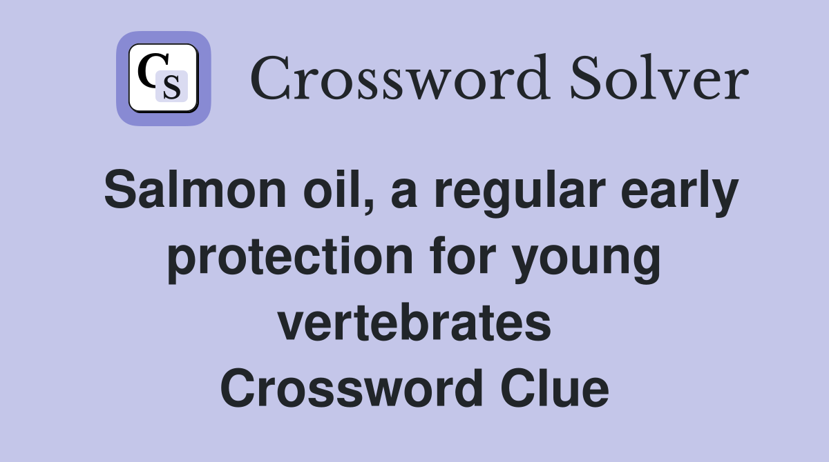 Salmon oil, a regular early pro­tection for young vertebrates Crossword Clue