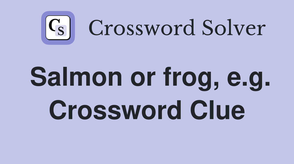 Salmon or frog, e.g. Crossword Clue