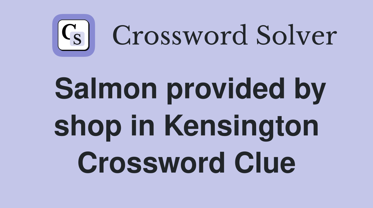 Salmon provided by shop in Kensington Crossword Clue